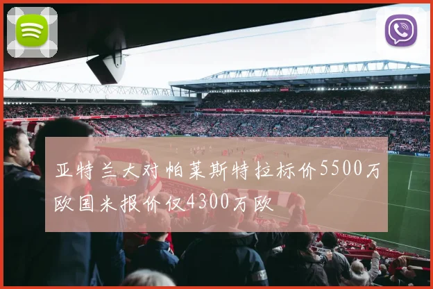 亚特兰大对帕莱斯特拉标价5500万欧国米报价仅4300万欧