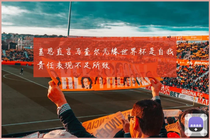 基恩直言马奎尔无缘世界杯是自我责任表现不足所致