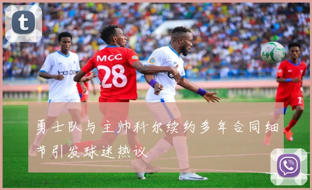勇士队与主帅科尔续约多年合同细节引发球迷热议
