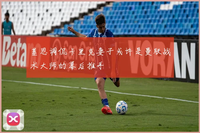 基恩调侃卡里克妻子或许是曼联战术大师的幕后推手