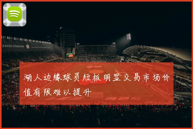 湖人边缘球员短板明显交易市场价值有限难以提升