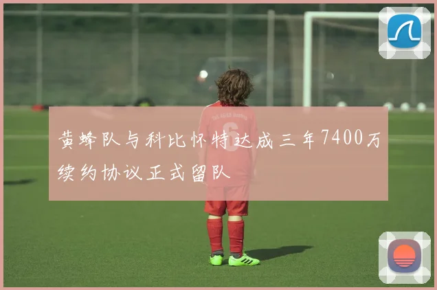 黄蜂队与科比怀特达成三年7400万续约协议正式留队