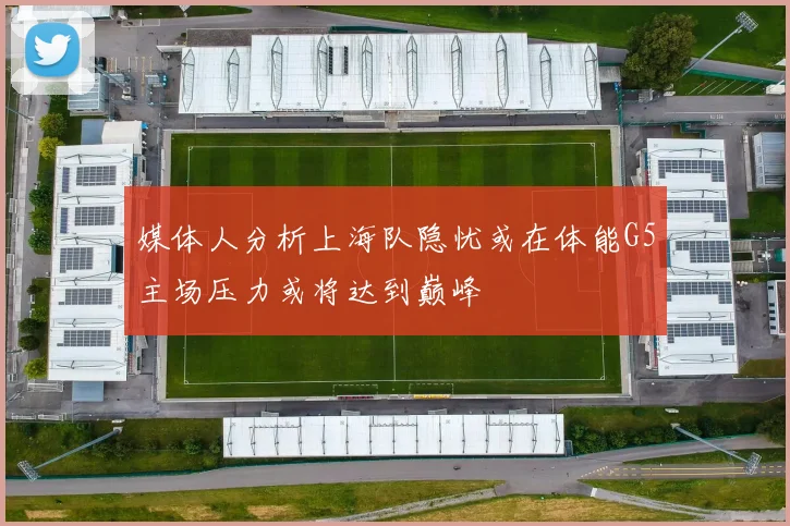 媒体人分析上海队隐忧或在体能G5主场压力或将达到巅峰