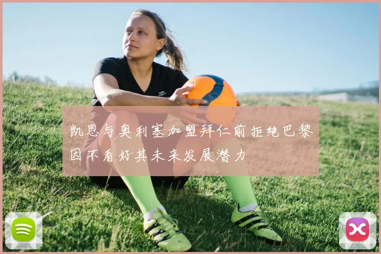 凯恩与奥利塞加盟拜仁前拒绝巴黎因不看好其未来发展潜力