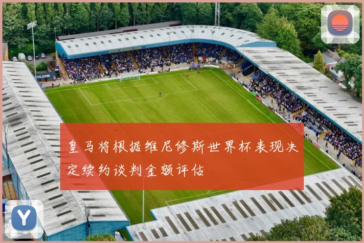 皇马将根据维尼修斯世界杯表现决定续约谈判金额评估
