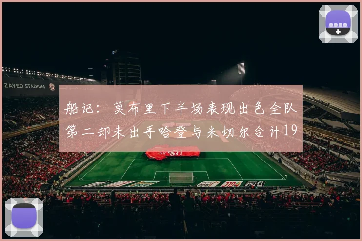 船记：莫布里下半场表现出色全队第二却未出手哈登与米切尔合计19次出手分析