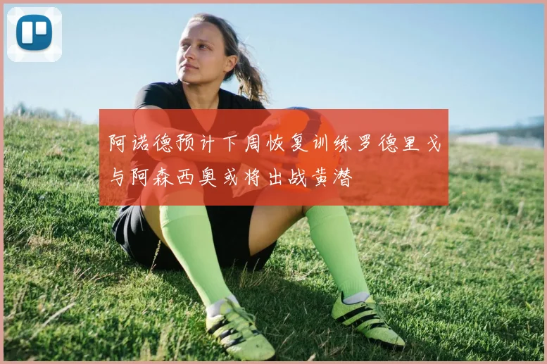 阿诺德预计下周恢复训练罗德里戈与阿森西奥或将出战黄潜