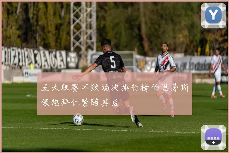 五大联赛不败场次排行榜伯恩茅斯领跑拜仁紧随其后