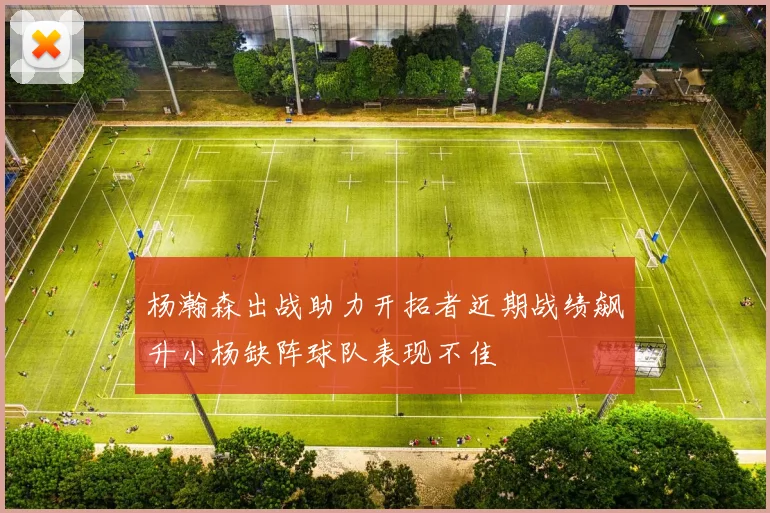 杨瀚森出战助力开拓者近期战绩飙升小杨缺阵球队表现不佳