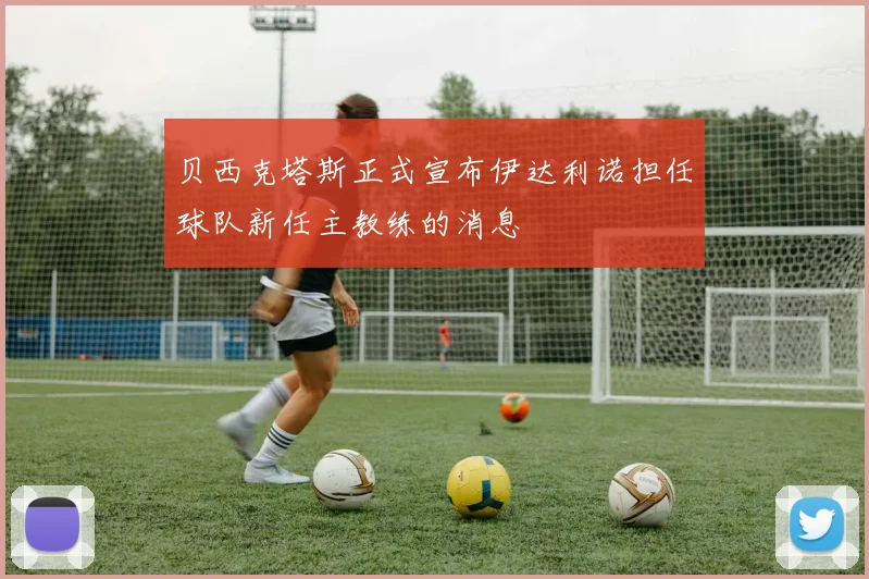 贝西克塔斯正式宣布伊达利诺担任球队新任主教练的消息