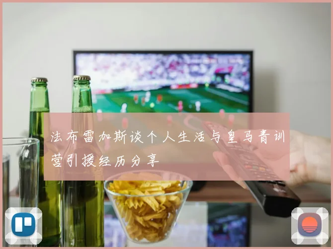 法布雷加斯谈个人生活与皇马青训营引援经历分享
