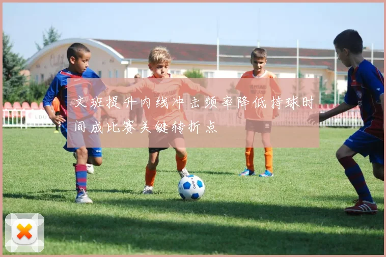 文班提升内线冲击频率降低持球时间成比赛关键转折点