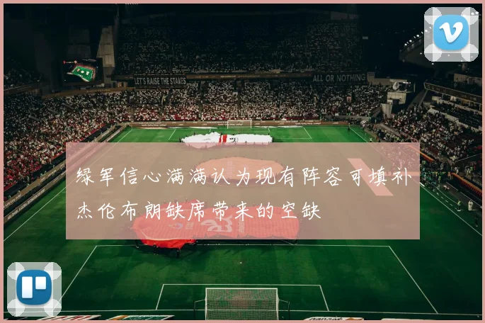 绿军信心满满认为现有阵容可填补杰伦布朗缺席带来的空缺